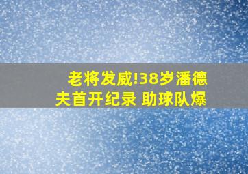 老将发威!38岁潘德夫首开纪录 助球队爆